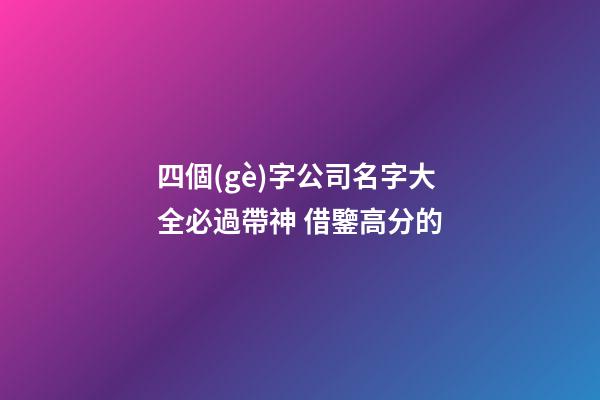 四個(gè)字公司名字大全必過帶神 借鑒高分的-第1張-公司起名-玄機(jī)派